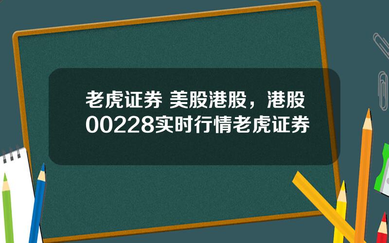 老虎证券 美股港股，港股00228实时行情老虎证券